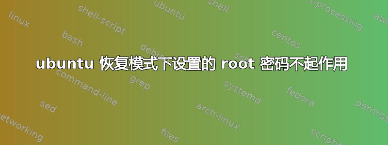 ubuntu 恢复模式下设置的 root 密码不起作用