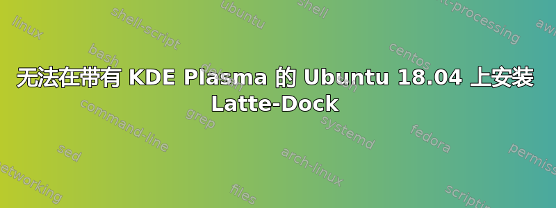 无法在带有 KDE Plasma 的 Ubuntu 18.04 上安装 Latte-Dock