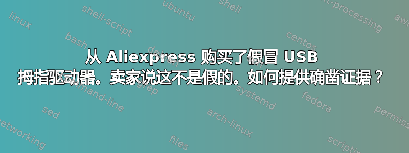 从 Aliexpress 购买了假冒 USB 拇指驱动器。卖家说这不是假的。如何提供确凿证据？