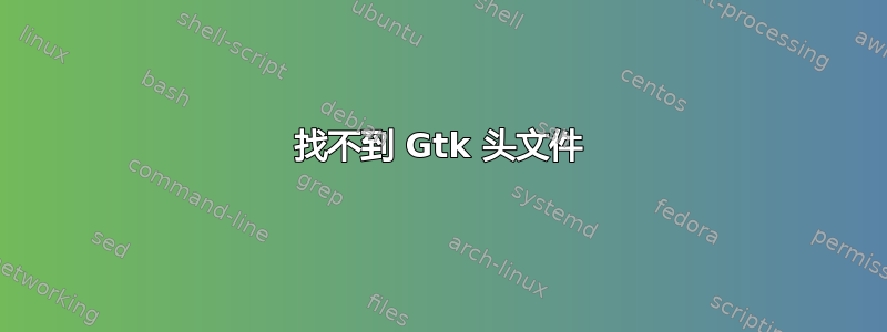 找不到 Gtk 头文件