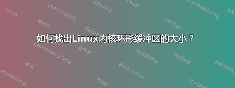 如何找出Linux内核环形缓冲区的大小？