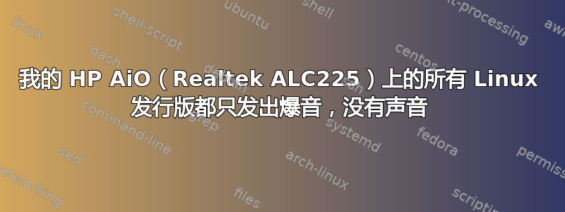 我的 HP AiO（Realtek ALC225）上的所有 Linux 发行版都只发出爆音，没有声音