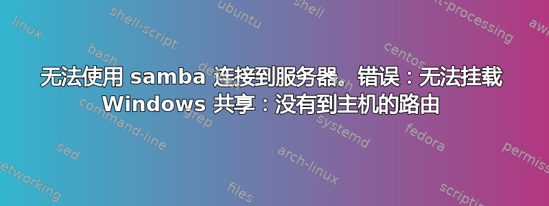 无法使用 samba 连接到服务器。错误：无法挂载 Windows 共享：没有到主机的路由