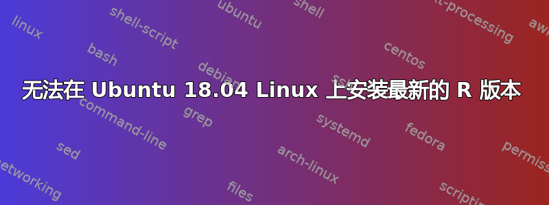 无法在 Ubuntu 18.04 Linux 上安装最新的 R 版本