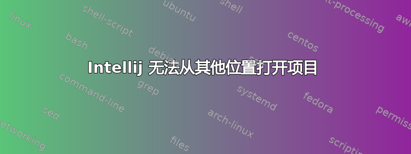 Intellij 无法从其他位置打开项目