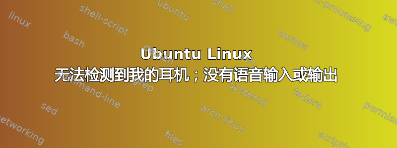 Ubuntu Linux 无法检测到我的耳机；没有语音输入或输出