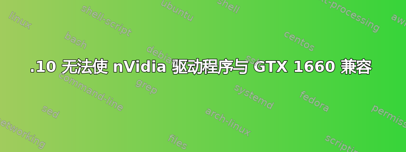 19.10 无法使 nVidia 驱动程序与 GTX 1660 兼容