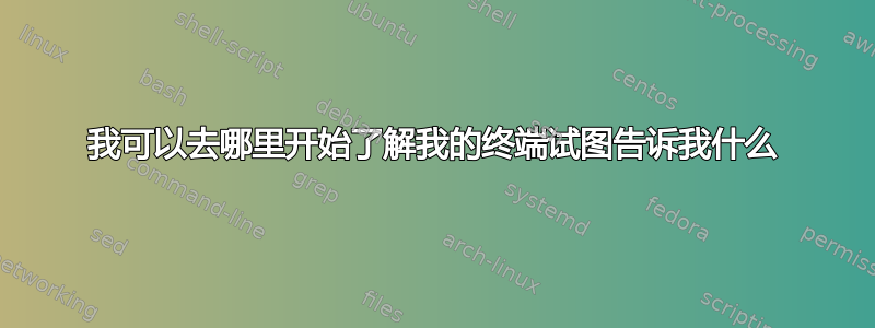 我可以去哪里开始了解我的终端试图告诉我什么