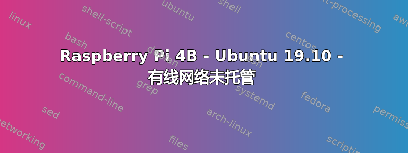 Raspberry Pi 4B - Ubuntu 19.10 - 有线网络未托管