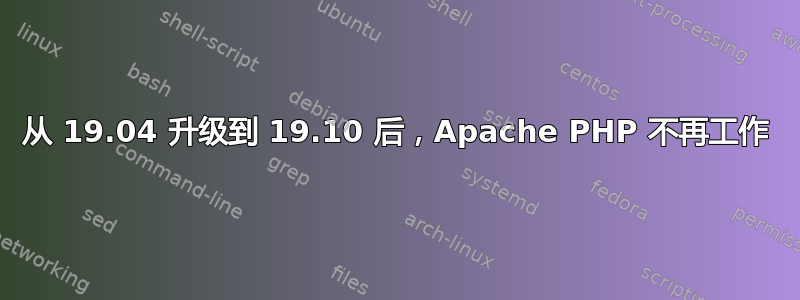 从 19.04 升级到 19.10 后，Apache PHP 不再工作