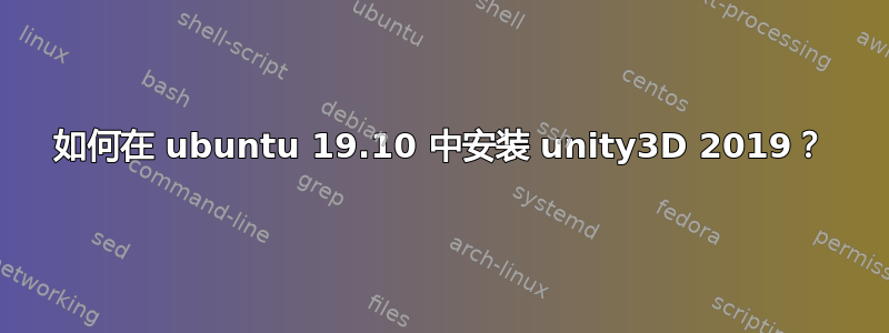 如何在 ubuntu 19.10 中安装 unity3D 2019？