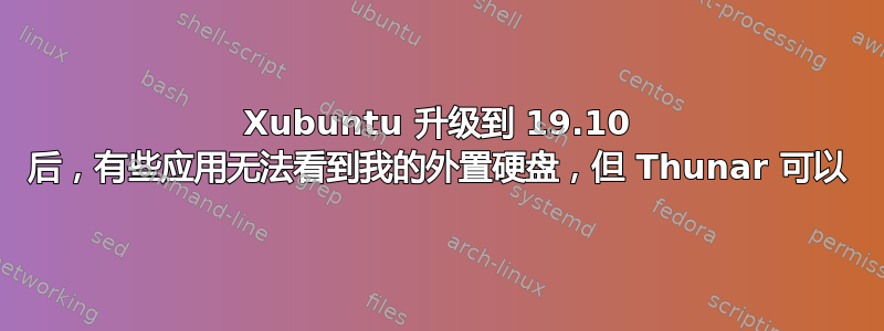 Xubuntu 升级到 19.10 后，有些应用无法看到我的外置硬盘，但 Thunar 可以