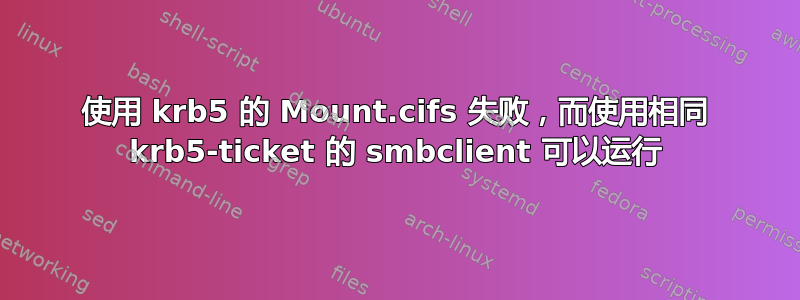 使用 krb5 的 Mount.cifs 失败，而使用相同 krb5-ticket 的 smbclient 可以运行