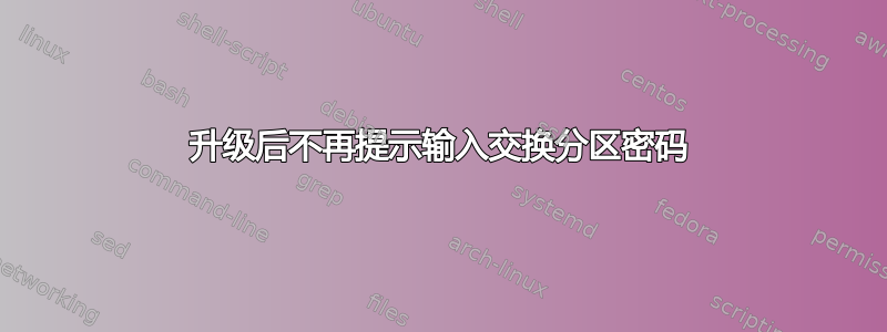 升级后不再提示输入交换分区密码