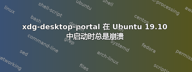 xdg-desktop-portal 在 Ubuntu 19.10 中启动时总是崩溃