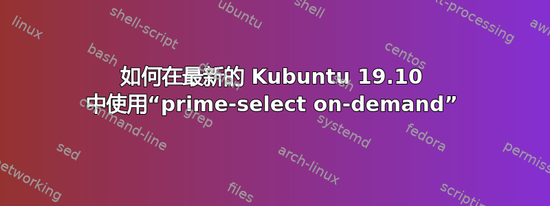 如何在最新的 Kubuntu 19.10 中使用“prime-select on-demand”