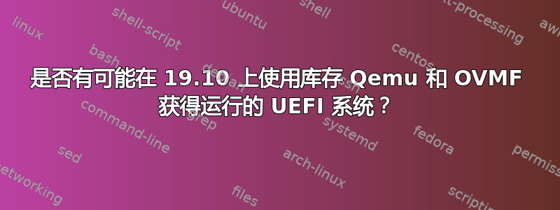 是否有可能在 19.10 上使用库存 Qemu 和 OVMF 获得运行的 UEFI 系统？