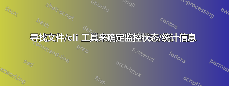 寻找文件/cli 工具来确定监控状态/统计信息