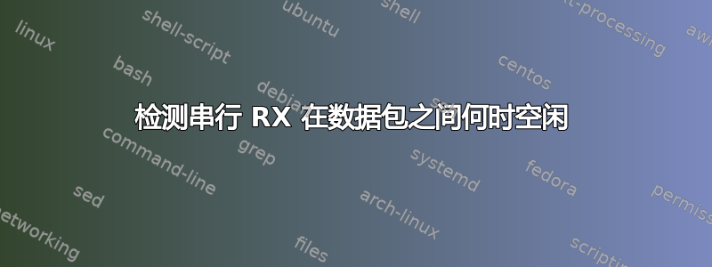 检测串行 RX 在数据包之间何时空闲