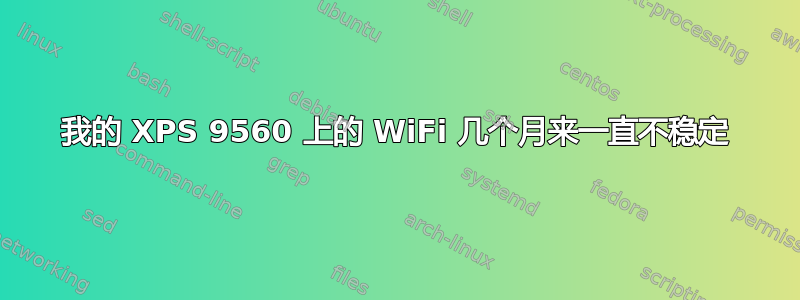 我的 XPS 9560 上的 WiFi 几个月来一直不稳定