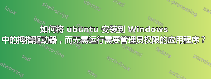 如何将 ubuntu 安装到 Windows 中的拇指驱动器，而无需运行需要管理员权限的应用程序？