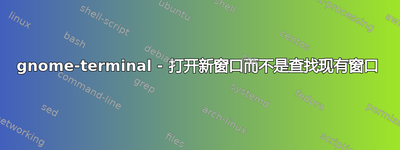 gnome-terminal - 打开新窗口而不是查找现有窗口