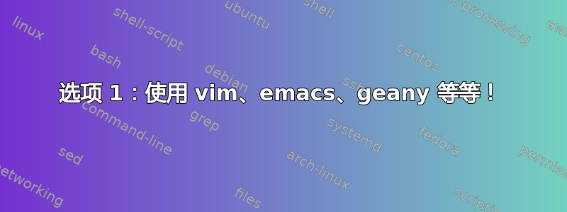 选项 1：使用 vim、emacs、geany 等等！