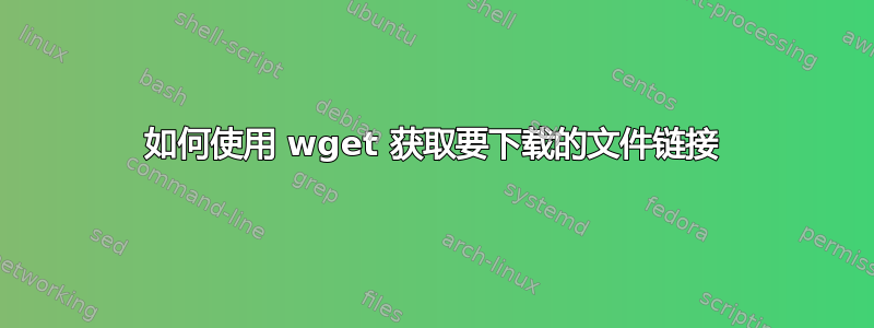 如何使用 wget 获取要下载的文件链接