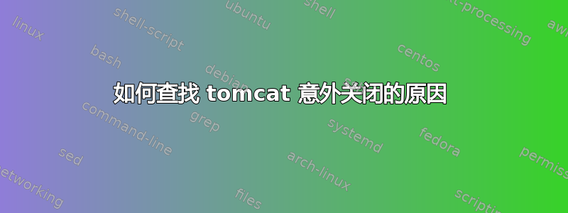 如何查找 tomcat 意外关闭的原因