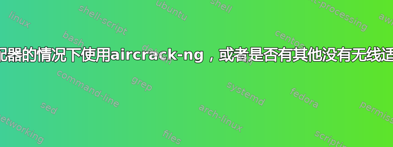 如何在没有wifi适配器的情况下使用aircrack-ng，或者是否有其他没有无线适配器的黑客方法？ 