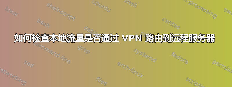 如何检查本地流量是否通过 VPN 路由到远程服务器