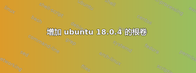 增加 ubuntu 18.0.4 的根卷