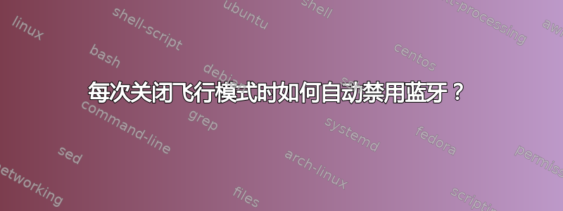 每次关闭飞行模式时如何自动禁用蓝牙？