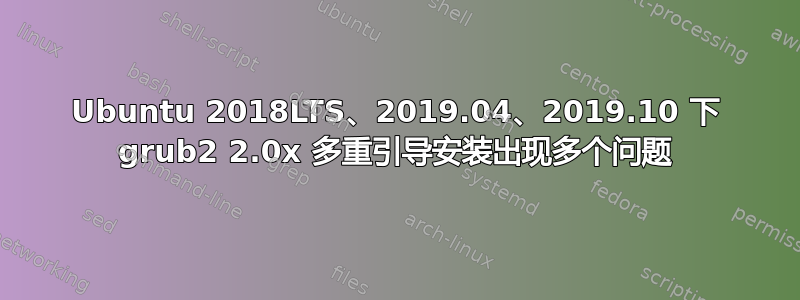 Ubuntu 2018LTS、2019.04、2019.10 下 grub2 2.0x 多重引导安装出现多个问题