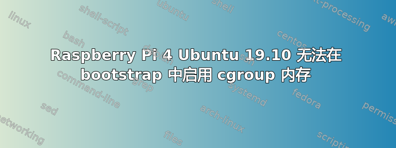 Raspberry Pi 4 Ubuntu 19.10 无法在 bootstrap 中启用 cgroup 内存