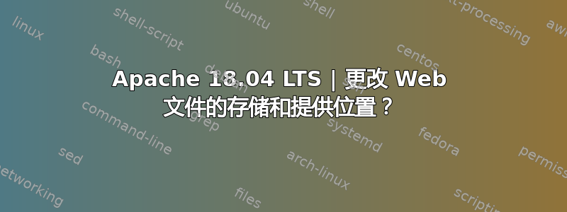 Apache 18.04 LTS | 更改 Web 文件的存储和提供位置？