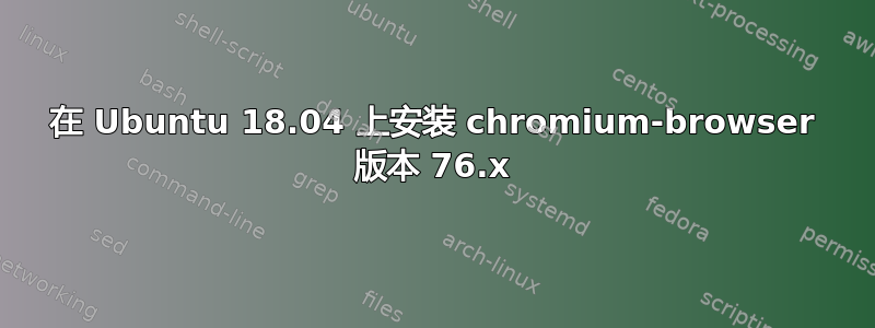 在 Ubuntu 18.04 上安装 chromium-browser 版本 76.x