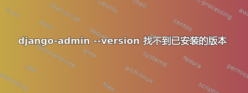 django-admin --version 找不到已安装的版本