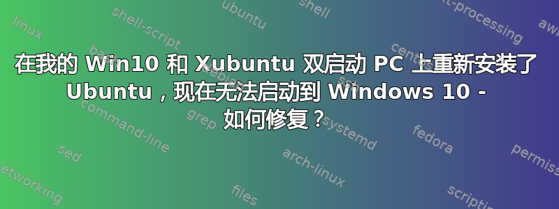 在我的 Win10 和 Xubuntu 双启动 PC 上重新安装了 Ubuntu，现在无法启动到 Windows 10 - 如何修复？