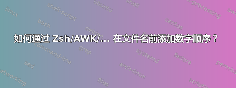 如何通过 Zsh/AWK/... 在文件名前添加数字顺序？