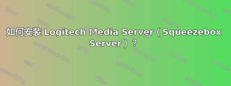 如何安装 Logitech Media Server（Squeezebox Server）？