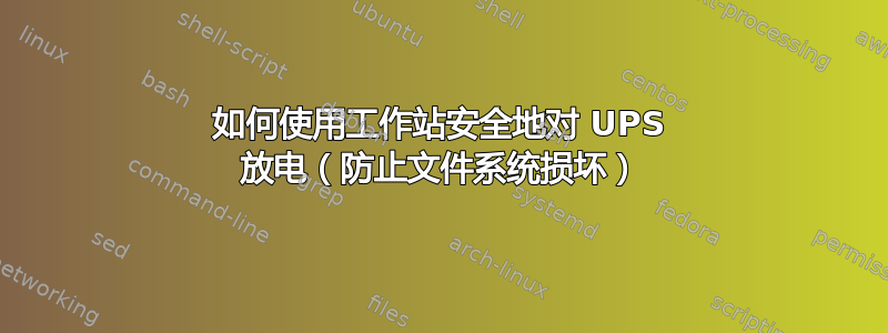 如何使用工作站安全地对 UPS 放电（​​防止文件系统损坏）