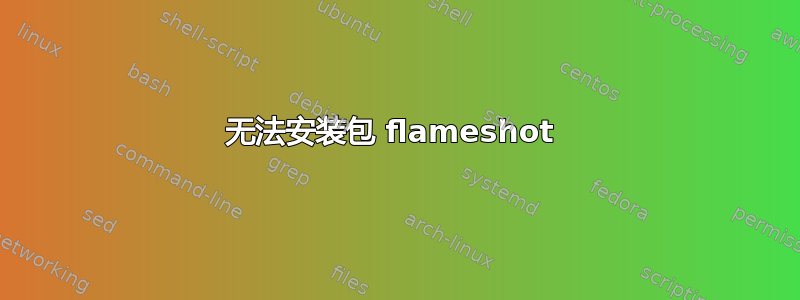 无法安装包 flameshot 