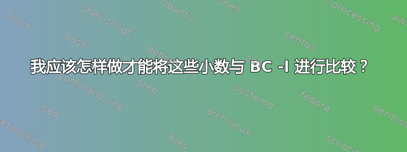 我应该怎样做才能将这些小数与 BC -l 进行比较？