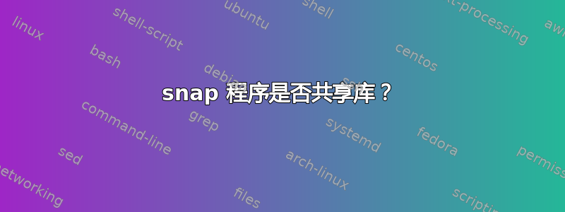 snap 程序是否共享库？