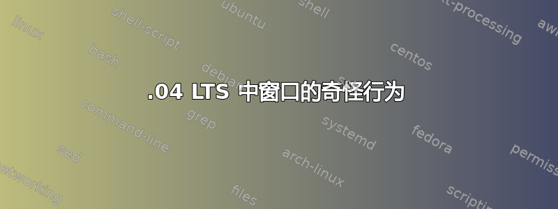 18.04 LTS 中窗口的奇怪行为