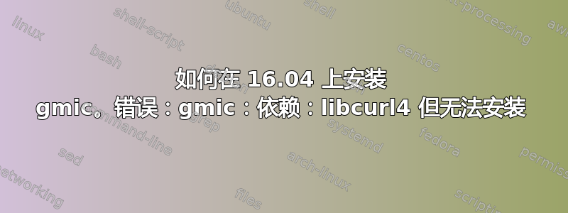 如何在 16.04 上安装 gmic。错误：gmic：依赖：libcurl4 但无法安装