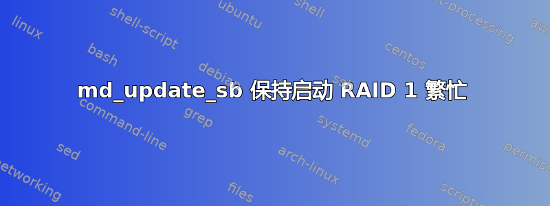 md_update_sb 保持启动 RAID 1 繁忙