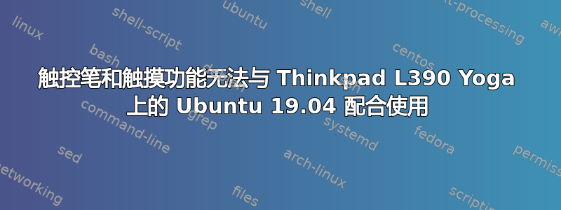 触控笔和触摸功能无法与 Thinkpad L390 Yoga 上的 Ubuntu 19.04 配合使用