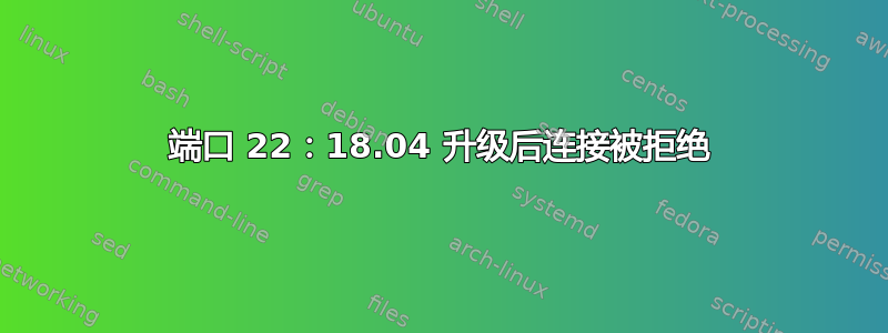 端口 22：18.04 升级后连接被拒绝